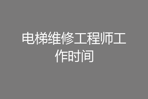 电梯维修工程师工作时间