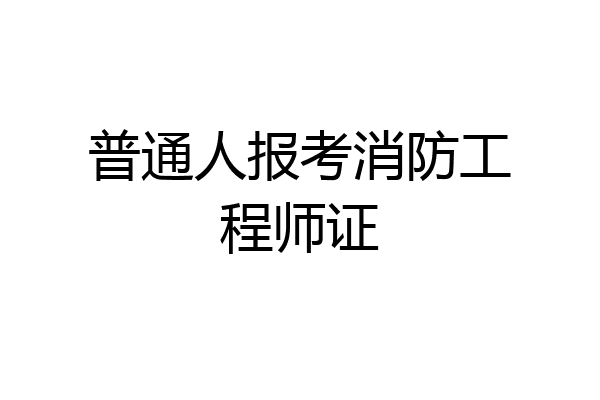 普通人报考消防工程师证