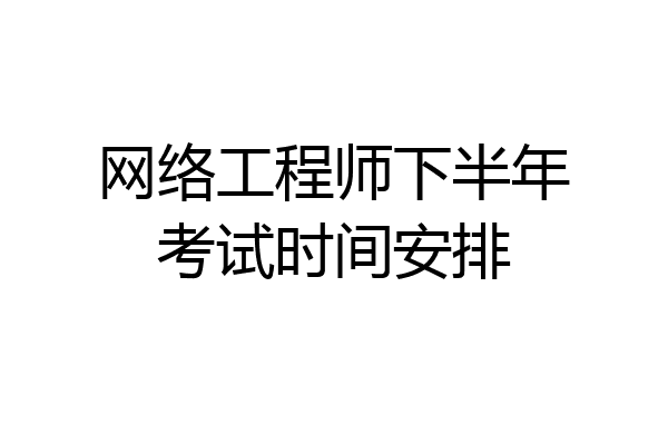 网络工程师下半年考试时间安排
