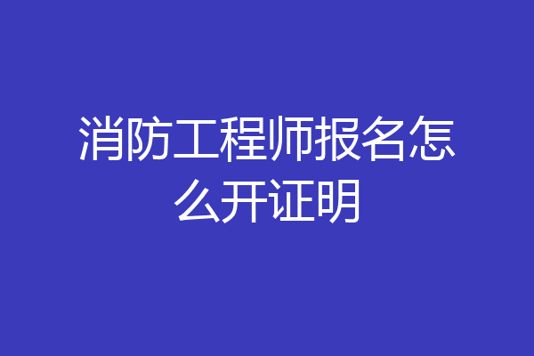 消防工程师报名怎么开证明