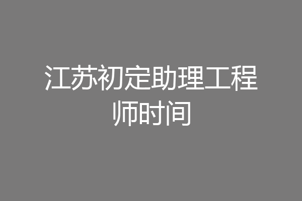 江苏初定助理工程师时间