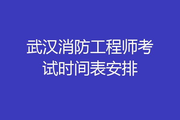武汉消防工程师考试时间表安排