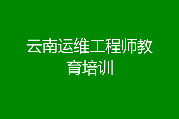 云南运维工程师教育培训