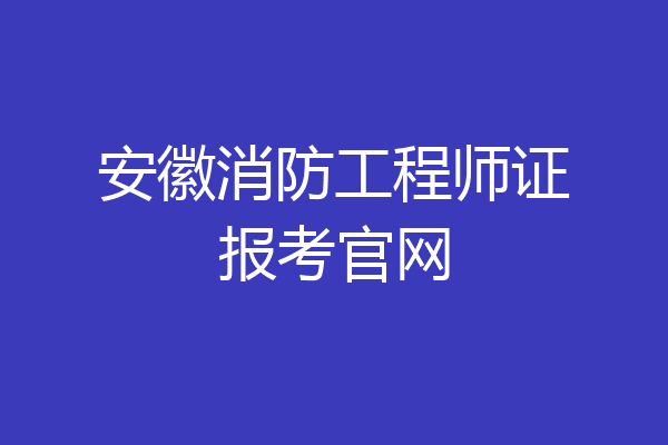 安徽消防工程师证报考官网