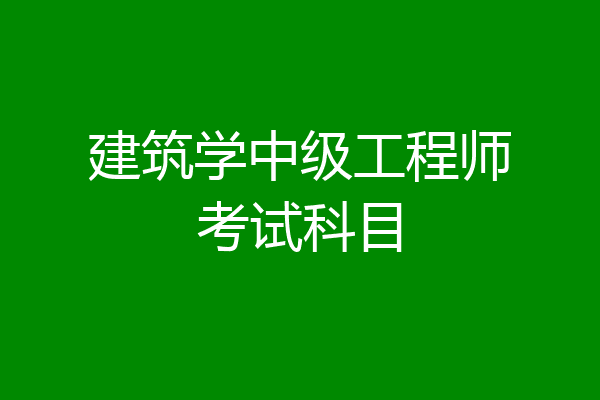 建筑学中级工程师考试科目