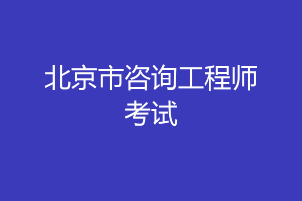 北京市咨询工程师考试
