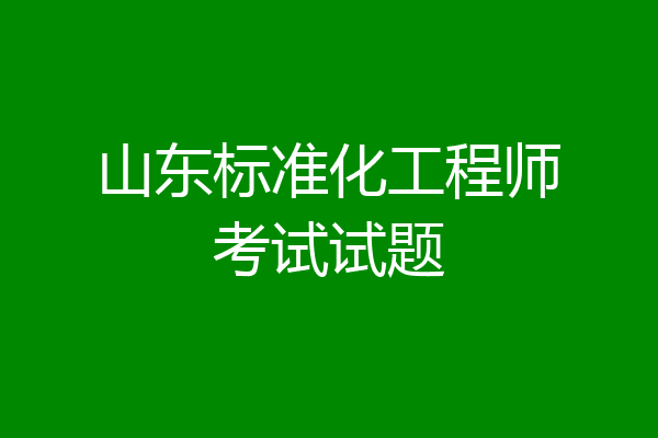 山东标准化工程师考试试题