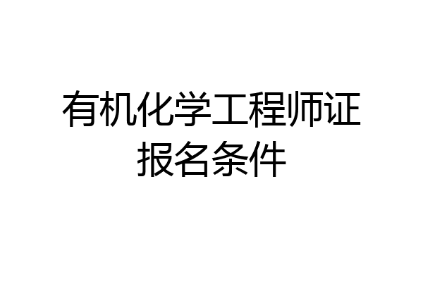 有机化学工程师证报名条件