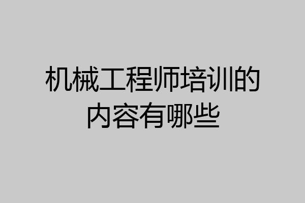 机械工程师培训的内容有哪些