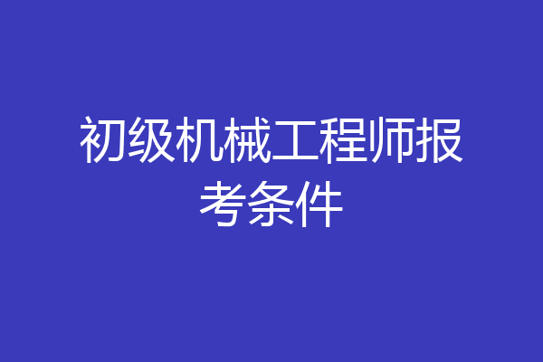 初级机械工程师报考条件