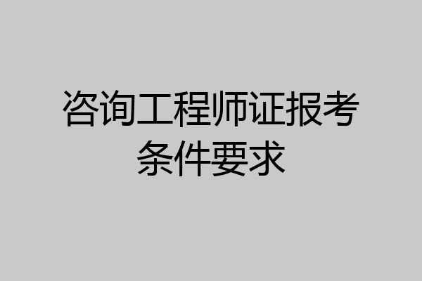 咨询工程师证报考条件要求