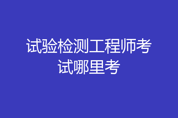 试验检测工程师考试哪里考