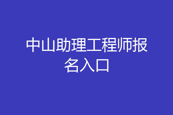 中山助理工程师报名入口