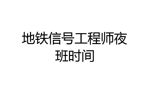 地铁信号工程师夜班时间