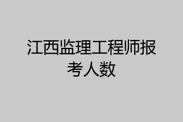 江西监理工程师报考人数