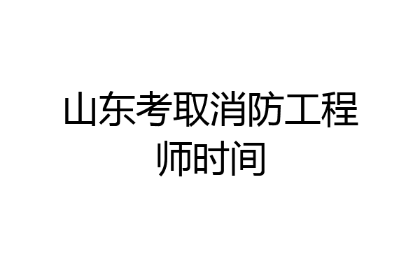 山东考取消防工程师时间
