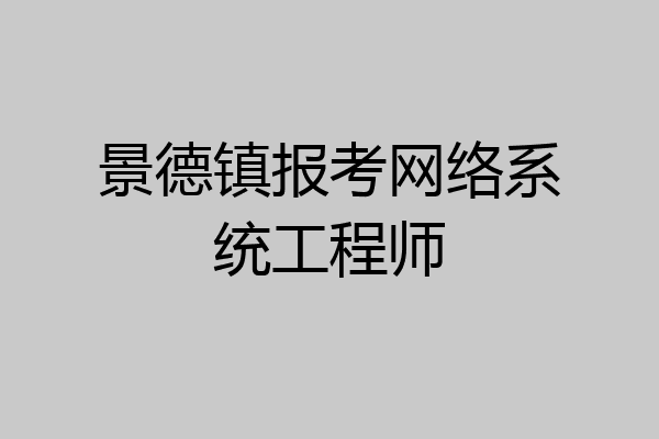 景德镇报考网络系统工程师