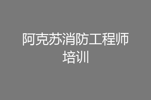 阿克苏消防工程师培训