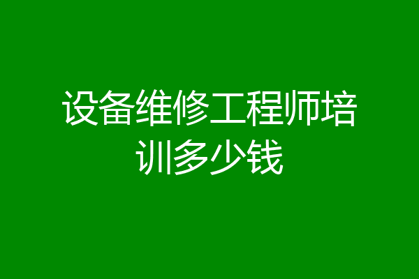 设备维修工程师培训多少钱