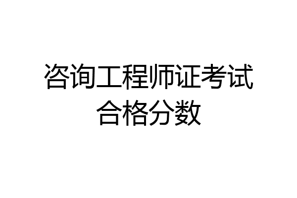 咨询工程师证考试合格分数