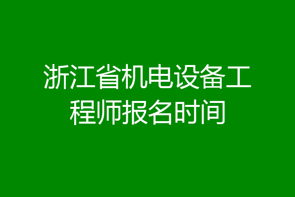 浙江省机电设备工程师报名时间