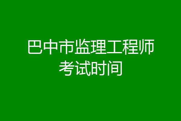 巴中市监理工程师考试时间
