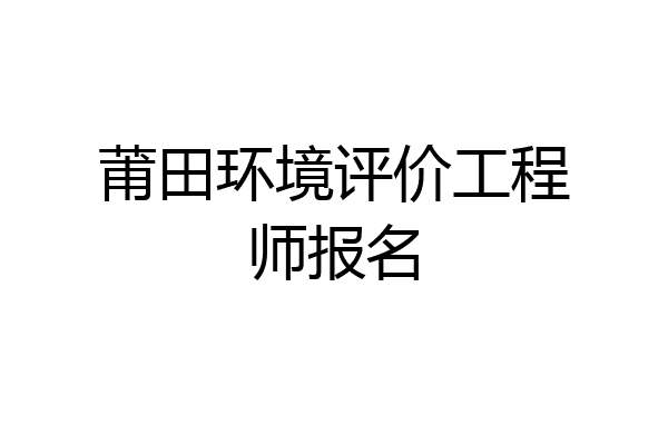莆田环境评价工程师报名