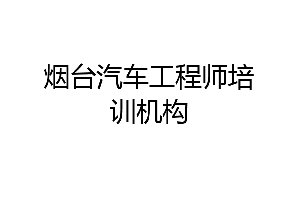 烟台汽车工程师培训机构