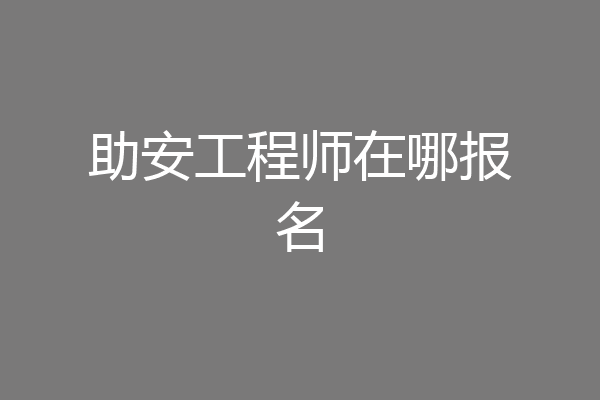 助安工程师在哪报名
