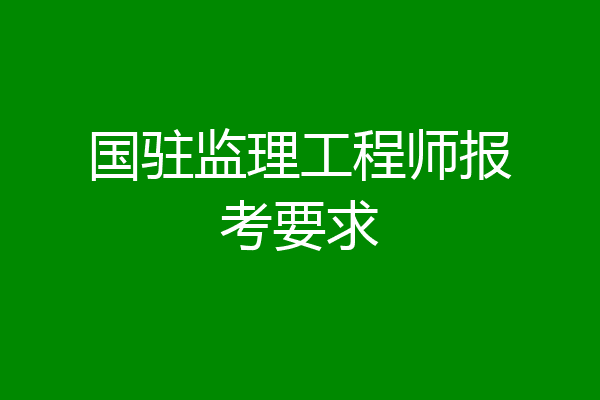 国驻监理工程师报考要求