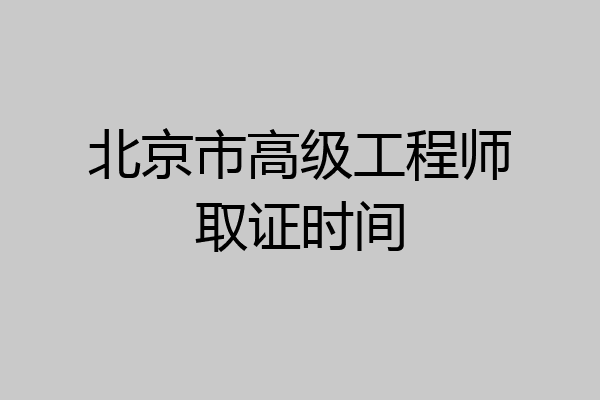 北京市高级工程师取证时间