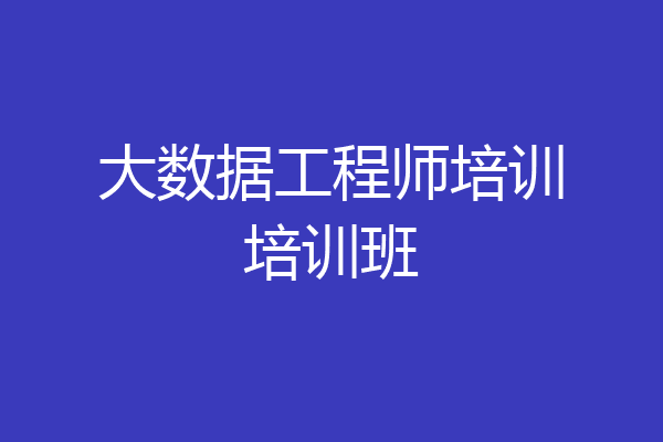 大数据工程师培训培训班