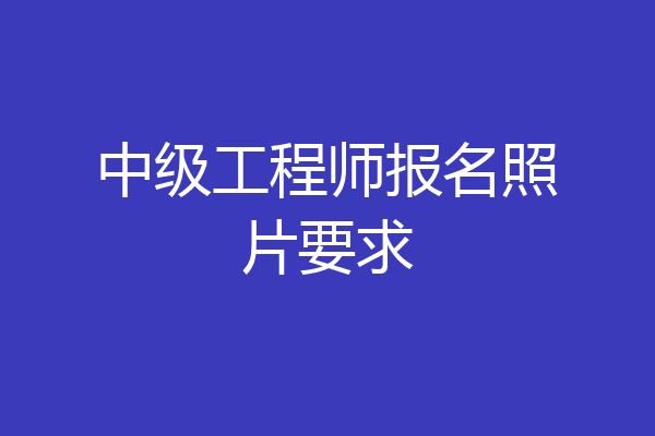 中级工程师报名照片要求