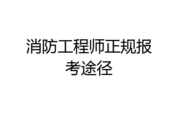 消防工程师正规报考途径