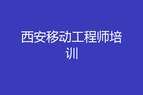 西安移动工程师培训