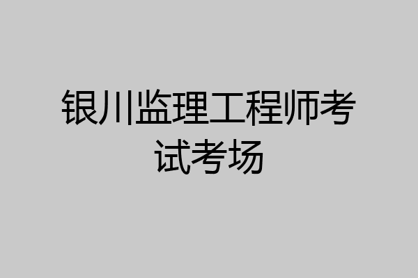 银川监理工程师考试考场