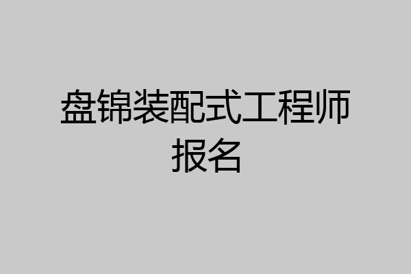 盘锦装配式工程师报名
