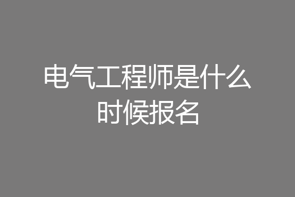 电气工程师是什么时候报名