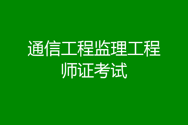 通信工程监理工程师证考试