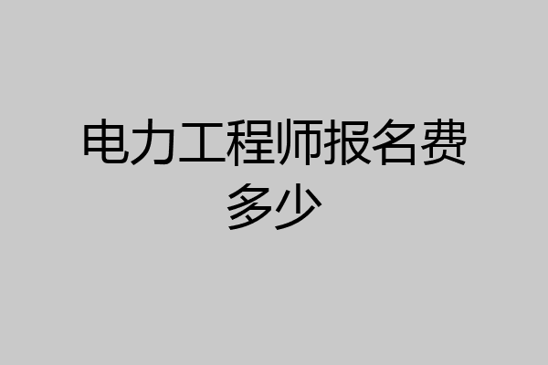 电力工程师报名费多少
