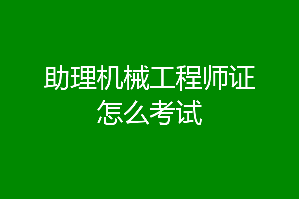 助理机械工程师证怎么考试