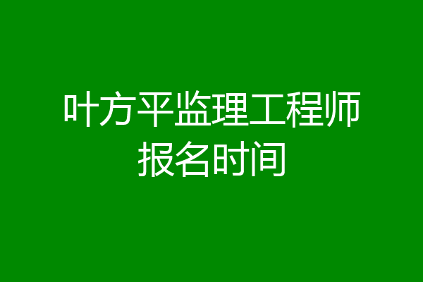 叶方平监理工程师报名时间