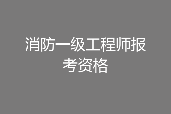 消防一级工程师报考资格