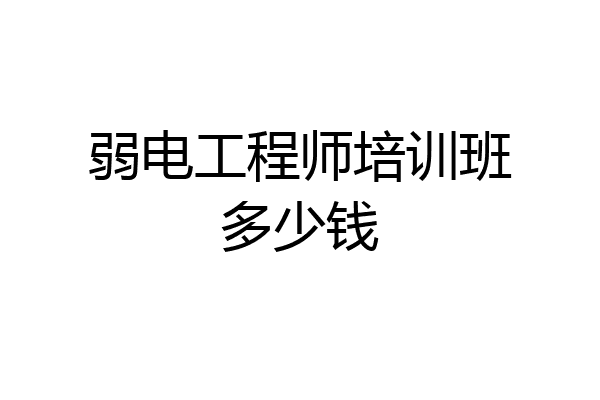 弱电工程师培训班多少钱