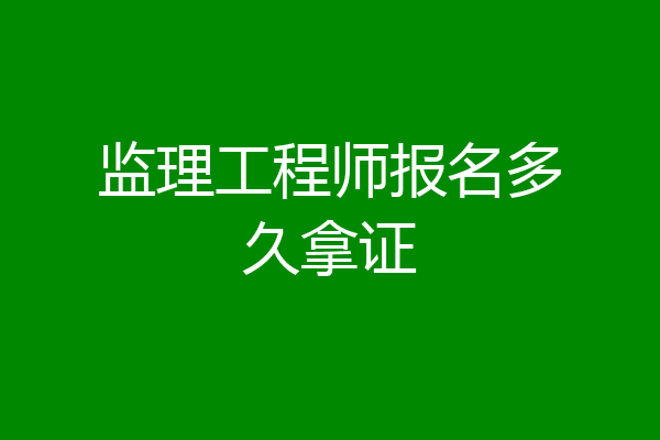监理工程师报名多久拿证