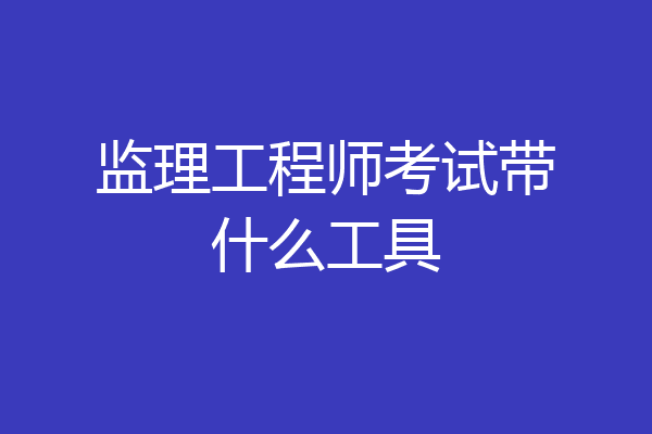监理工程师考试带什么工具