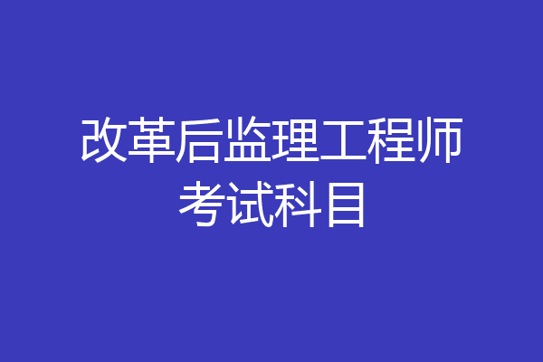 改革后监理工程师考试科目