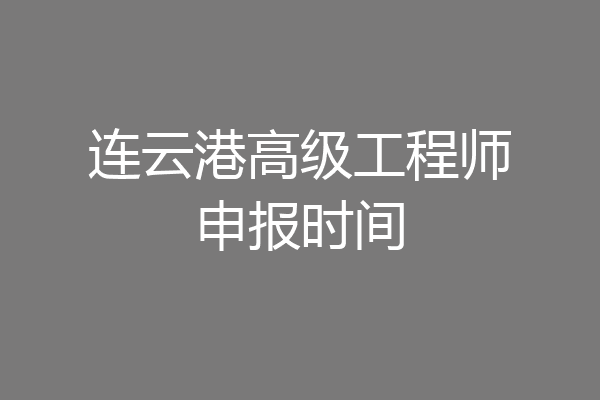 连云港高级工程师申报时间