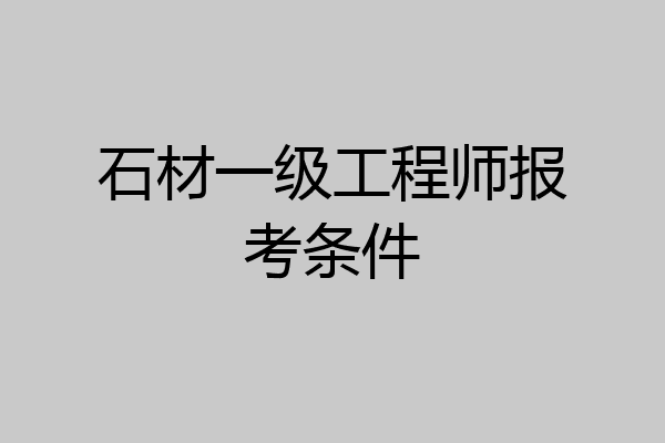 石材一级工程师报考条件