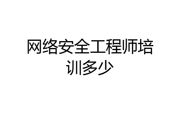 网络安全工程师培训多少